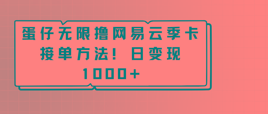 蛋仔无限撸网易云季卡接单方法！日变现1000+-搞钱日记