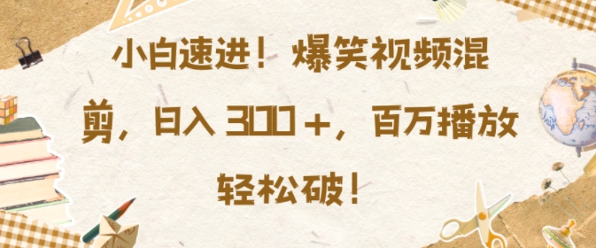 小白速进，爆笑视频混剪，日入3张，百万播放轻松破【揭秘】-搞钱日记