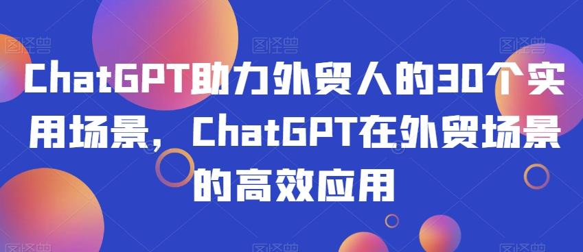 ChatGPT助力外贸人的30个实用场景，ChatGPT在外贸场景的高效应用-搞钱日记