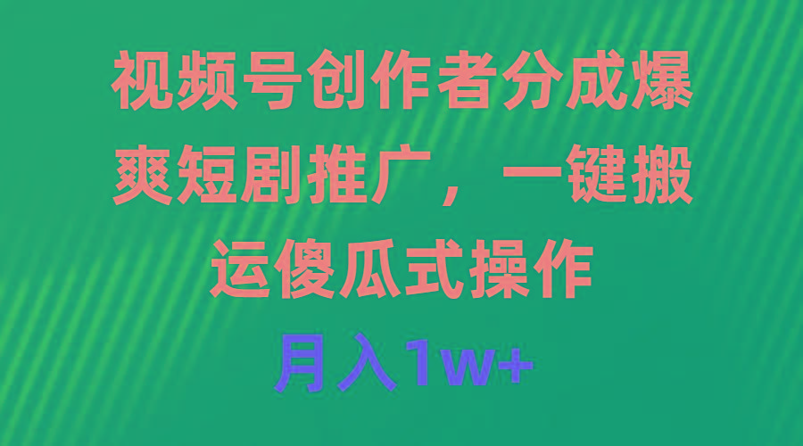 (9531期)视频号创作者分成，爆爽短剧推广，一键搬运，傻瓜式操作，月入1w+-搞钱日记