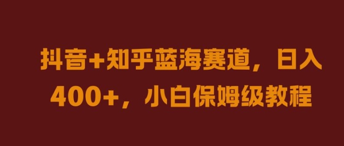 抖音+知乎蓝海赛道，日入几张，小白保姆级教程【揭秘】-搞钱日记