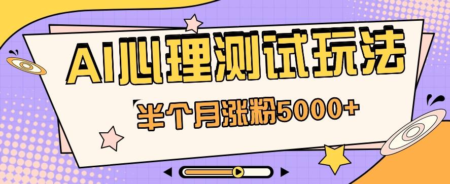 黑马赛道AI心理测试副业思路，半个月涨粉5000+！【视频教程+软件】-搞钱日记