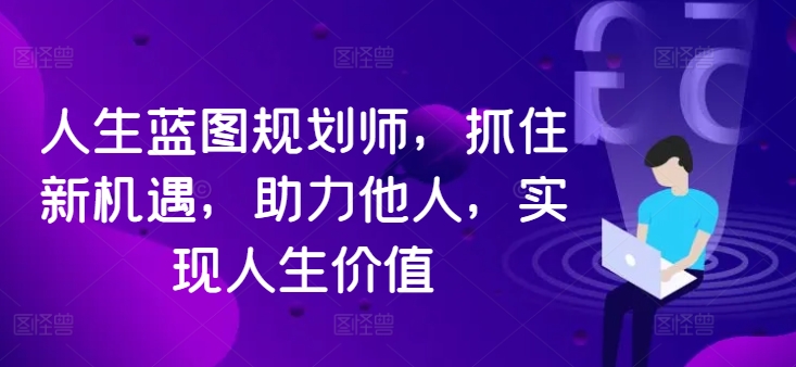 人生蓝图规划师，抓住新机遇，助力他人，实现人生价值-搞钱日记