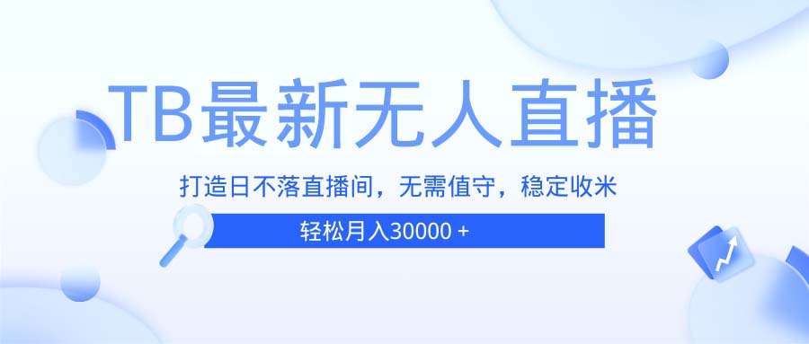TB无人直播，打造日不落直播间，无需真人出镜，无需值守，打造日不落直...-搞钱日记