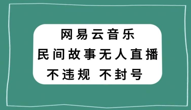 网易云民间故事无人直播，零投入低风险、人人可做【揭秘】-搞钱日记