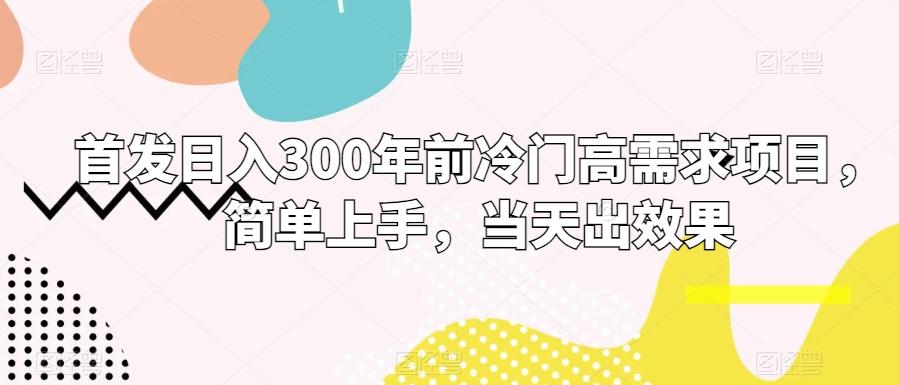 首发日入300年前冷门高需求项目，简单上手，当天出效果-搞钱日记
