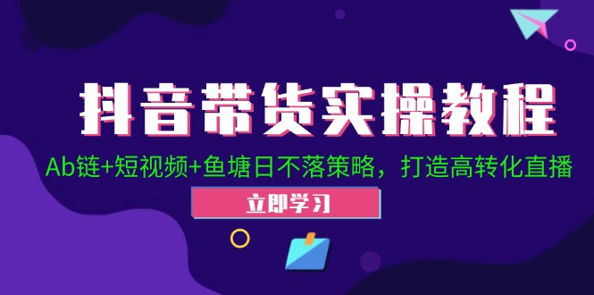 抖音带货实操教程！Ab链+短视频+鱼塘日不落策略，打造高转化直播-搞钱日记