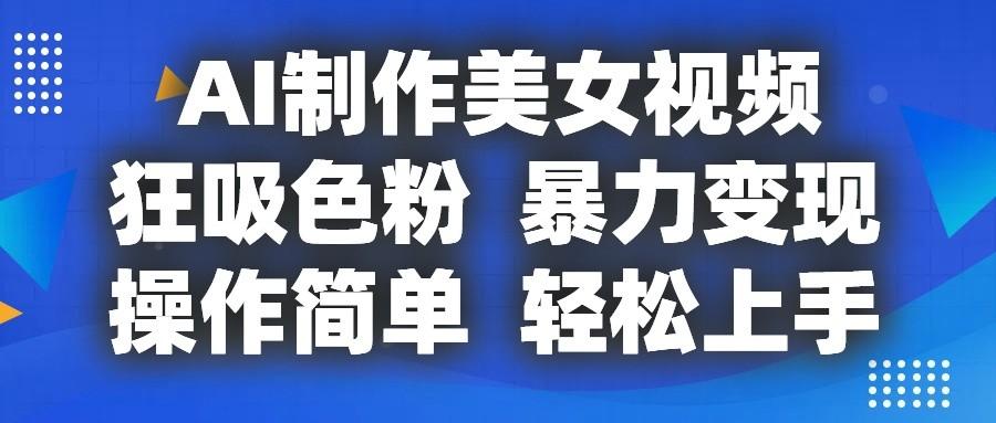 AI制作美女视频，狂吸色粉，暴力变现，操作简单，小白也能轻松上手-搞钱日记