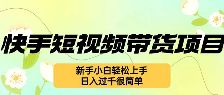 快手短视频带货项目，最新玩法 新手小白轻松上手，日入过千很简单-搞钱日记