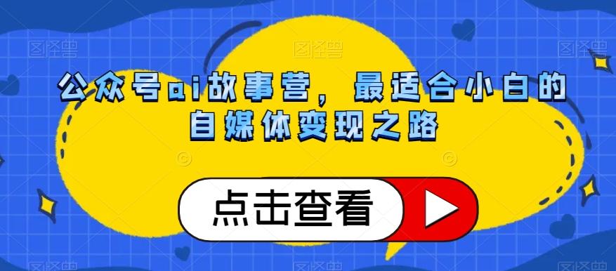 公众号ai故事营，最适合小白的自媒体变现之路-搞钱日记