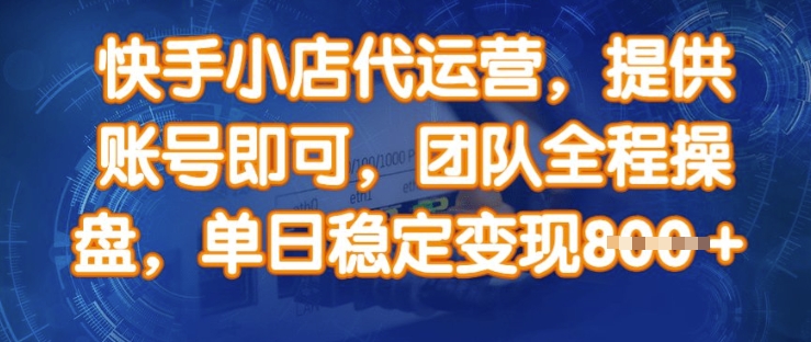 快手小店代运营，提供账号即可，团队全程操盘，单日稳定变现8张【揭秘】-搞钱日记
