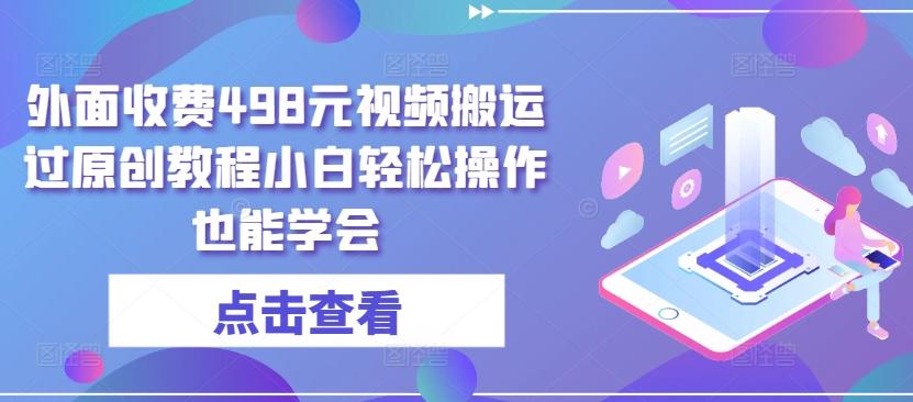 外面收费498元视频搬运过原创教程小白轻松操作也能学会【揭秘】-搞钱日记