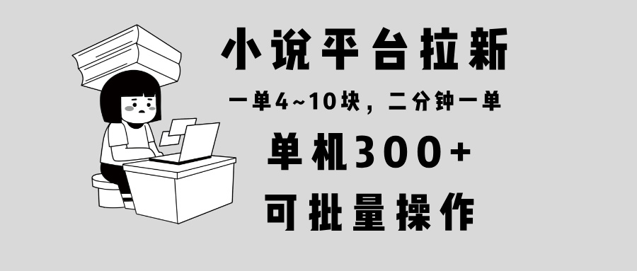 小说平台拉新，单机300+，两分钟一单4~10块，操作简单可批量。-搞钱日记