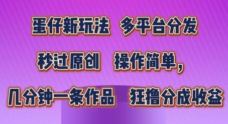 蛋仔新玩法，多平台分发，秒过原创，操作简单，几分钟一条作品，狂撸分成收益【揭秘】-搞钱日记