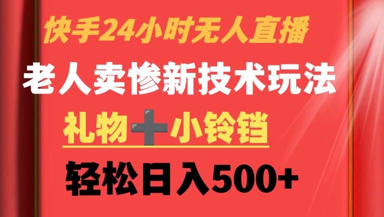 快手24小时无人直播，老人卖惨最新技术玩法，礼物+小铃铛，轻松日入500+【揭秘】-搞钱日记