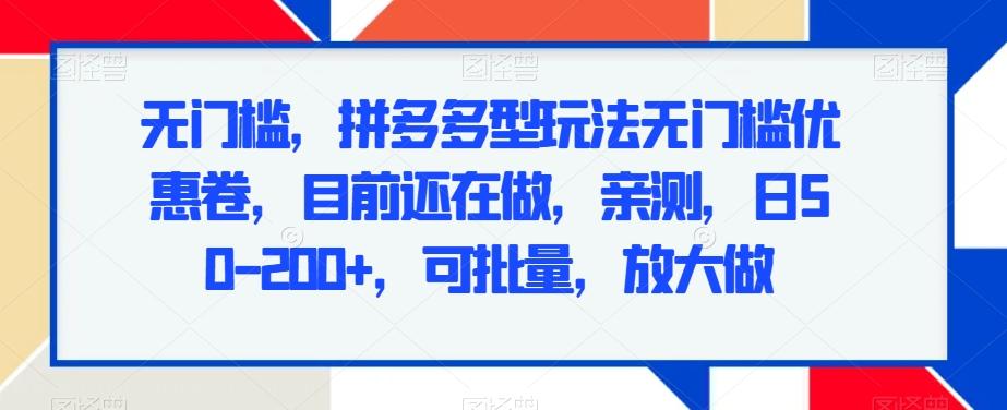 无门槛，拼多多型玩法无门槛优惠卷，目前还在做，亲测，日50-200+，可批量，放大做-搞钱日记