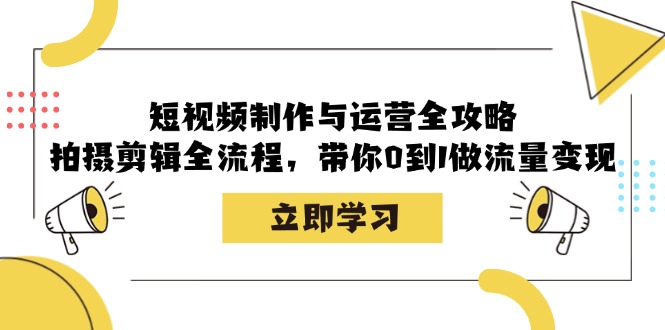 短视频制作与运营全攻略：拍摄剪辑全流程，带你0到1做流量变现-搞钱日记