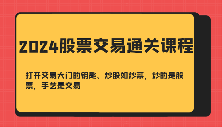 2024股票交易通关课-打开交易大门的钥匙、炒股如炒菜，炒的是股票，手艺是交易-搞钱日记