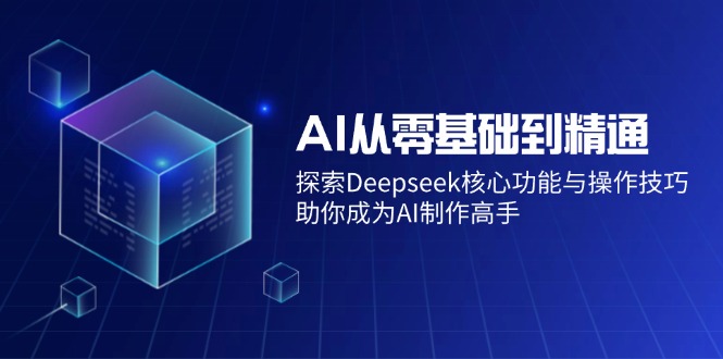 AI从零基础到精通：探索Deepseek核心功能与操作技巧，助你成为AI制作高手-搞钱日记