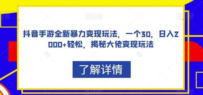 抖音手游全新暴力变现玩法，一个30，日入2000+轻松，揭秘大佬变现玩法【揭秘】-搞钱日记
