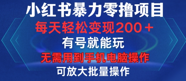 小红书暴力零撸项目，有号就能玩，单号每天变现1到15元，可放大批量操作，无需手机电脑操作【揭秘】-搞钱日记