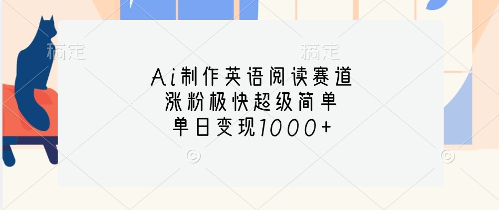 Ai制作英语阅读赛道，涨粉极快超级简单，单日变现1000+-搞钱日记