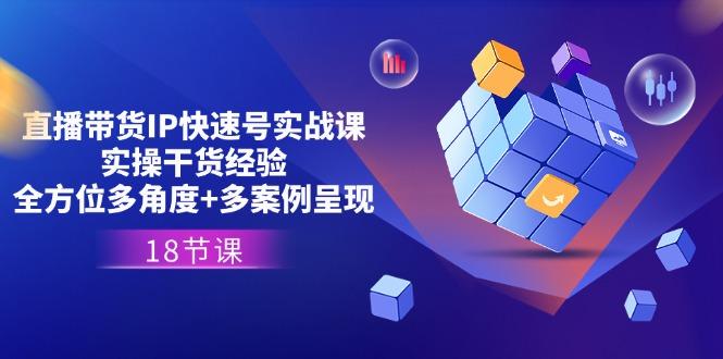 直播带货IP快速号实战课，实操干货经验+全方位多角度+多案例呈现(18节-搞钱日记