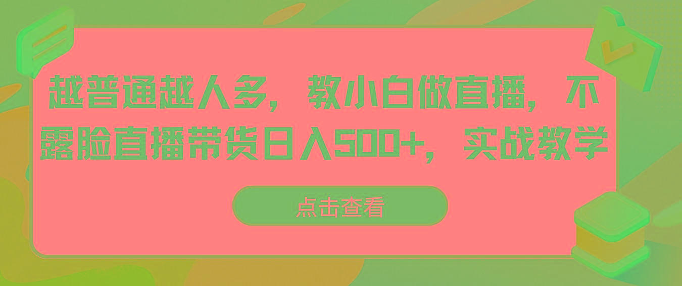 越普通越人多，教小白做直播，不露脸直播带货日入500+，实战教学-搞钱日记