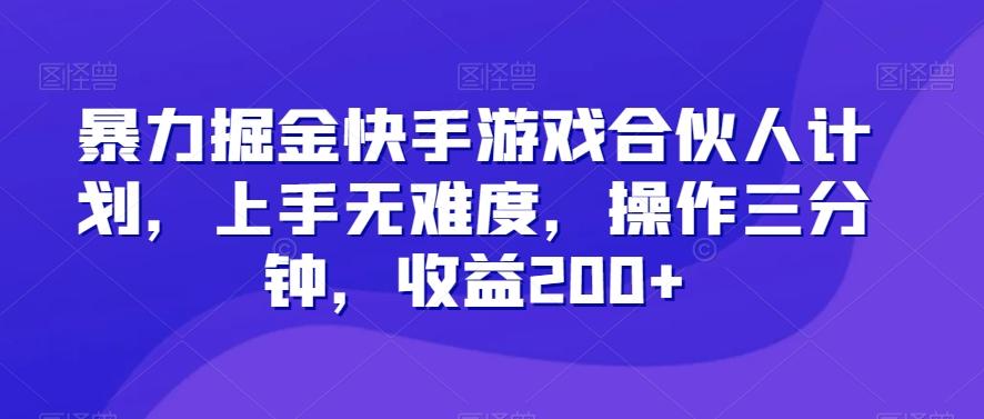暴力掘金快手游戏合伙人计划，上手无难度，操作三分钟，收益200+-搞钱日记