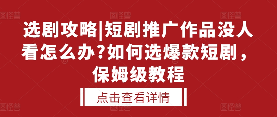 选剧攻略|短剧推广作品没人看怎么办?如何选爆款短剧，保姆级教程-搞钱日记