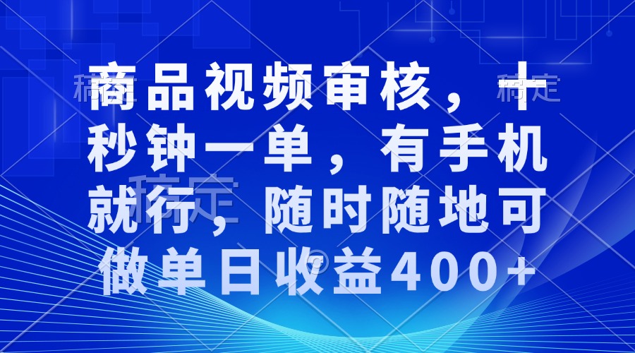 商品视频审核，十秒钟一单，有手机就行，随时随地可做单日收益400+-搞钱日记