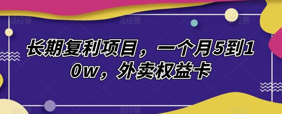长期复利项目，一个月5到10w，外卖权益卡-搞钱日记