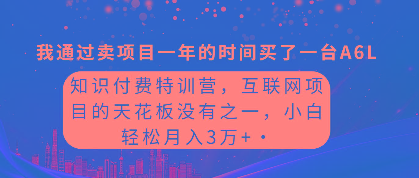 (9469期)知识付费特训营，互联网项目的天花板，没有之一，小白轻轻松松月入三万+-搞钱日记