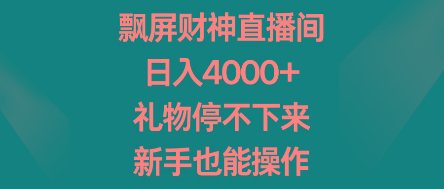 飘屏财神直播间，日入4000+，礼物停不下来，新手也能操作-搞钱日记