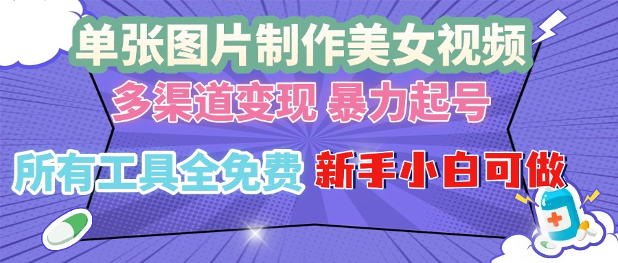 单张图片作美女视频 ，多渠道变现 暴力起号，所有工具全免费 ，新手小…-搞钱日记