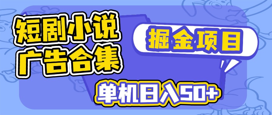 短剧小说合集广告掘金项目，单机日入50+-搞钱日记