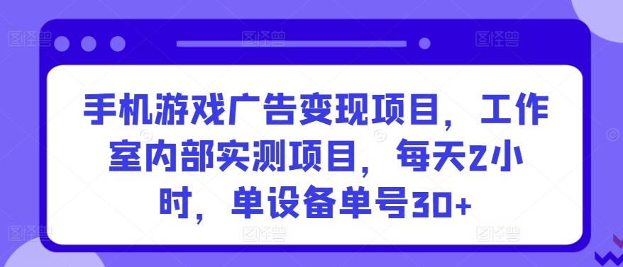 手机游戏广告变现项目，工作室内部实测项目，每天2小时，单设备单号30+【揭秘】-搞钱日记
