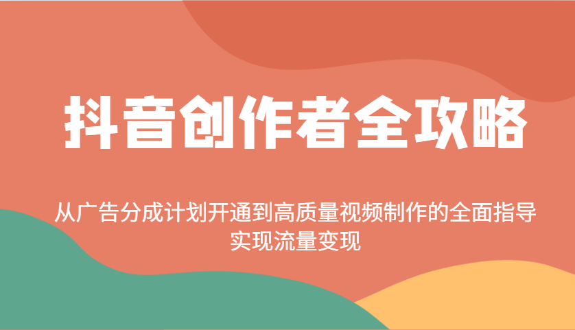 抖音创作者全攻略：从广告分成计划开通到高质量视频制作的全面指导，实现流量变现-搞钱日记