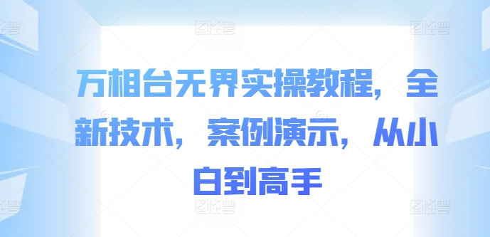 万相台无界实操教程，全新技术，案例演示，从小白到高手-搞钱日记