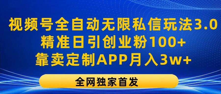 视频号全自动无限私信玩法3.0，精准日引创业粉100+，靠卖定制APP月入3w+-搞钱日记