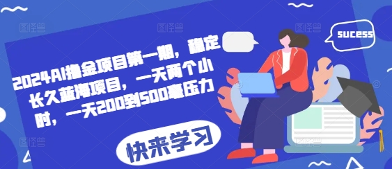 2024AI撸金项目第一期，稳定长久蓝海项目，一天两个小时，一天200到500毫压力-搞钱日记
