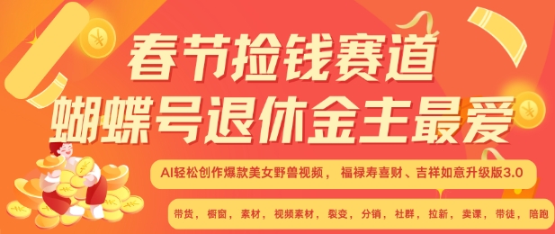 春节捡钱赛道，蝴蝶号退休金主最爱，AI轻松创作爆款美女野兽视频，福禄寿喜财吉祥如意升级版3.0-搞钱日记