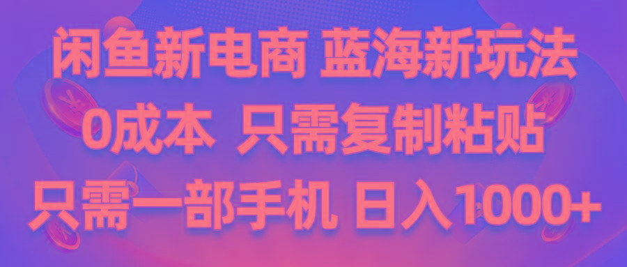 闲鱼新电商,蓝海新玩法,0成本,只需复制粘贴,小白轻松上手,只需一部手机...-搞钱日记