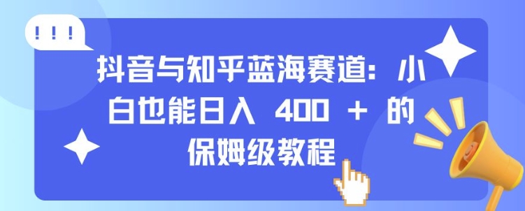 抖音与知乎蓝海赛道：小白也能日入 4张 的保姆级教程-搞钱日记