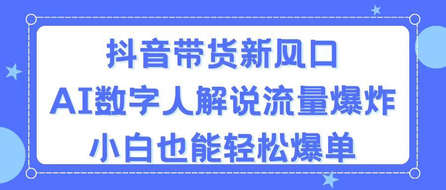 抖音带货新风口，AI数字人解说，流量爆炸，小白也能轻松爆单-搞钱日记