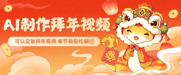 AI制作送祝福拜年视频，过年惊艳你的朋友圈可以定制拜年视频，AI一键生，春节做轻松躺Z-搞钱日记