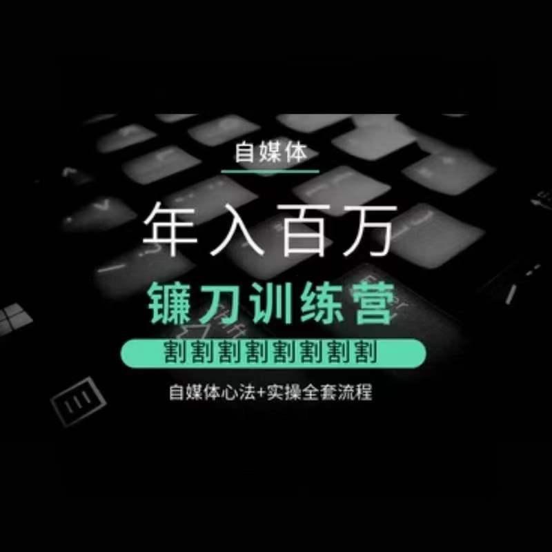自媒体年入百万镰刀训练营，割割割割割割割割，自媒体心法+实操全套流程-搞钱日记