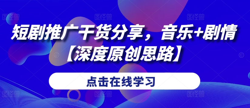 短剧推广干货分享，音乐+剧情【深度原创思路】-搞钱日记