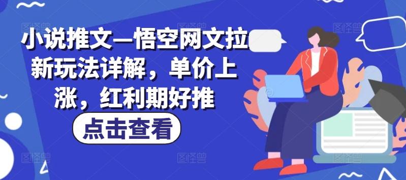 小说推文—悟空网文拉新玩法详解，单价上涨，红利期好推-搞钱日记