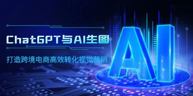 (9868期)ChatGPT与AI生图，打造跨境电商高效转化视觉营销-搞钱日记